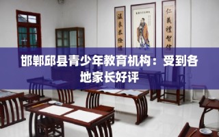 邯郸邱县青少年教育机构：受到各地家长好评
