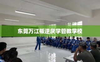 东莞万江叛逆厌学管教学校
