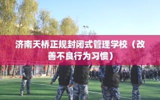 济南天桥正规封闭式管理学校（改善不良行为习惯）