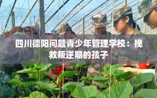 四川德阳问题青少年管理学校：挽救叛逆期的孩子