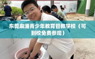 东莞麻涌青少年教育管教学校（可到校免费参观）