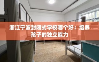 浙江宁波封闭式学校哪个好：培养孩子的独立能力