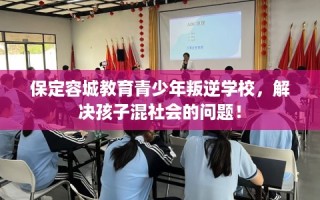 保定容城教育青少年叛逆学校，解决孩子混社会的问题！