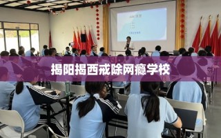 揭阳揭西戒除网瘾学校