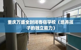 重庆万盛全封闭寄宿学校（培养孩子的独立能力）
