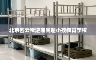 北京密云叛逆期问题小孩教育学校