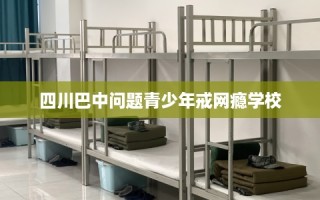 四川巴中问题青少年戒网瘾学校