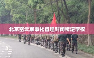 北京密云军事化管理封闭叛逆学校