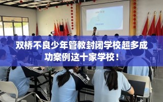 双桥不良少年管教封闭学校超多成功案例这十家学校！