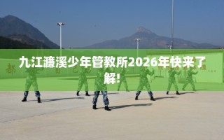 九江濂溪少年管教所2026年快来了解!