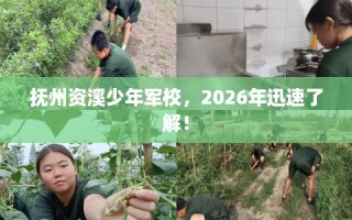 抚州资溪少年军校，2026年迅速了解！