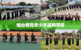 烟台栖霞青少年戒网学校