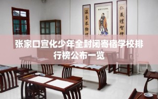 张家口宣化少年全封闭寄宿学校排行榜公布一览