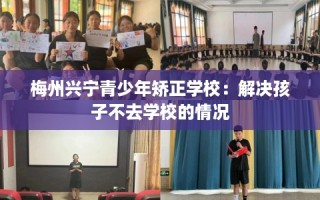 梅州兴宁青少年矫正学校：解决孩子不去学校的情况