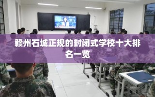 赣州石城正规的封闭式学校十大排名一览