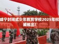 咸宁封闭式少年教育学校2025年权威推出！