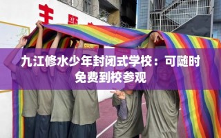 九江修水少年封闭式学校：可随时免费到校参观