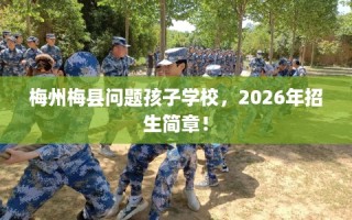 梅州梅县问题孩子学校，2026年招生简章！