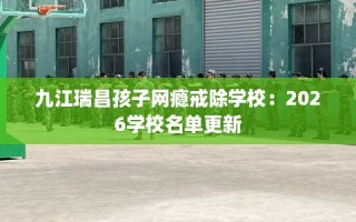 九江瑞昌孩子网瘾戒除学校：2026学校名单更新
