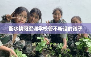 衡水饶阳军训学校管不听话的孩子