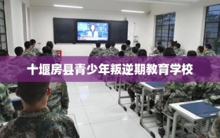 十堰房县青少年叛逆期教育学校
