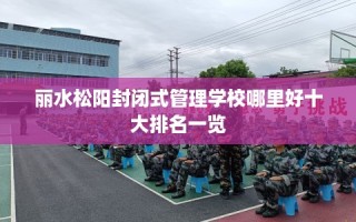 丽水松阳封闭式管理学校哪里好十大排名一览