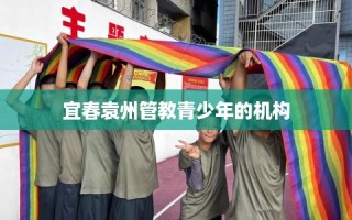宜春袁州管教青少年的机构