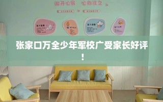 张家口万全少年军校广受家长好评！