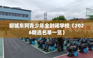 聊城东阿青少年全封闭学校（2026精选名单一览）
