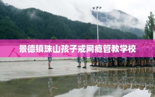 景德镇珠山孩子戒网瘾管教学校