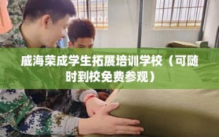 威海荣成学生拓展培训学校（可随时到校免费参观）