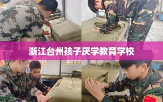 浙江台州孩子厌学教育学校