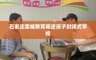 石家庄栾城教育叛逆孩子封闭式学校
