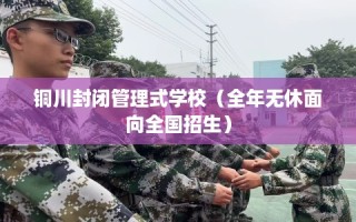 铜川封闭管理式学校（全年无休面向全国招生）
