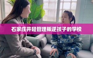 石家庄井陉管理叛逆孩子的学校