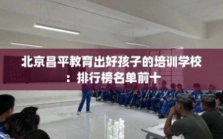 北京昌平教育出好孩子的培训学校：排行榜名单前十
