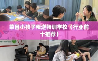 荣昌小孩子叛逆特训学校（行业前十推荐）