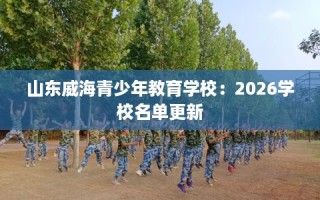 山东威海青少年教育学校：2026学校名单更新