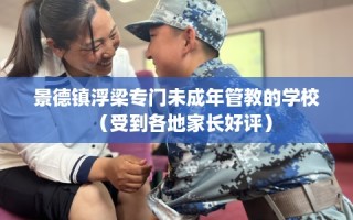 景德镇浮梁专门未成年管教的学校（受到各地家长好评）