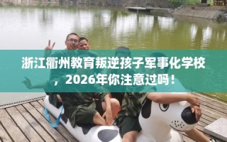 浙江衢州教育叛逆孩子军事化学校，2026年你注意过吗！