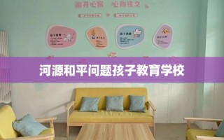 河源和平问题孩子教育学校