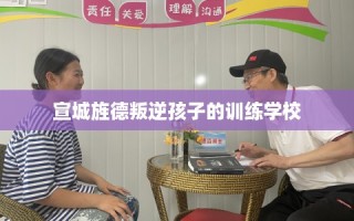 宣城旌德叛逆孩子的训练学校