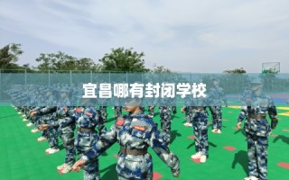 宜昌哪有封闭学校