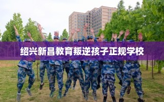 绍兴新昌教育叛逆孩子正规学校