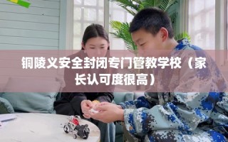 铜陵义安全封闭专门管教学校（家长认可度很高）