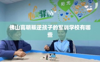 佛山高明叛逆孩子的军训学校有哪些