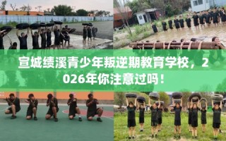 宣城绩溪青少年叛逆期教育学校，2026年你注意过吗！