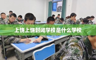 上饶上饶封闭学校是什么学校