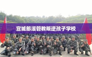 宣城郎溪管教叛逆孩子学校