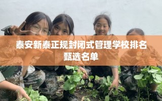 泰安新泰正规封闭式管理学校排名甄选名单